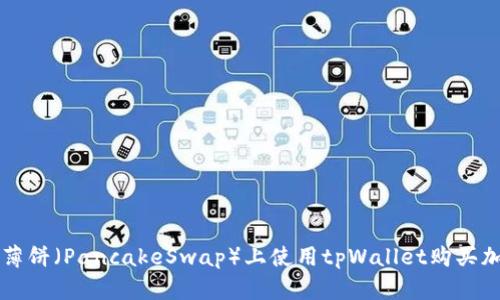 如何在薄饼（PancakeSwap）上使用tpWallet购买加密货币