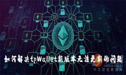 如何解决tpWallet新版本无法更新的问题