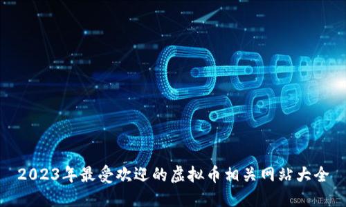 2023年最受欢迎的虚拟币相关网站大全
