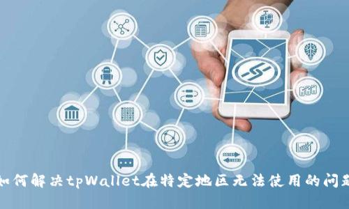 如何解决tpWallet在特定地区无法使用的问题