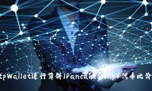 如何使用tpWallet进行薄饼（PancakeSwap）代币比价：全面指南