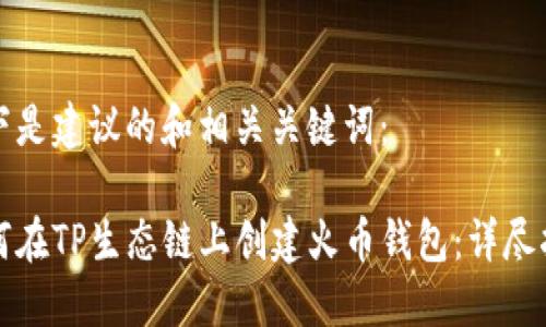 以下是建议的和相关关键词：

如何在TP生态链上创建火币钱包：详尽指南