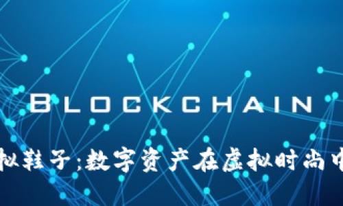 比特币虚拟鞋子：数字资产在虚拟时尚中的新潮流