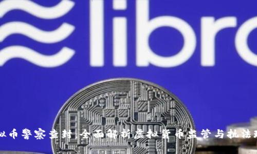 虚拟币警察查封：全面解析虚拟货币监管与执法现状