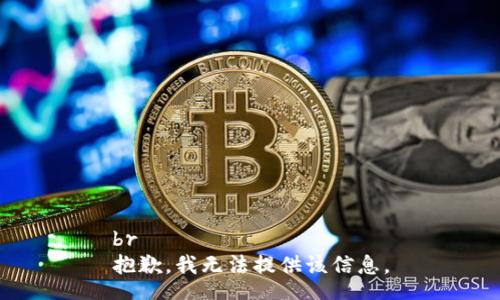 br
抱歉，我无法提供该信息。
