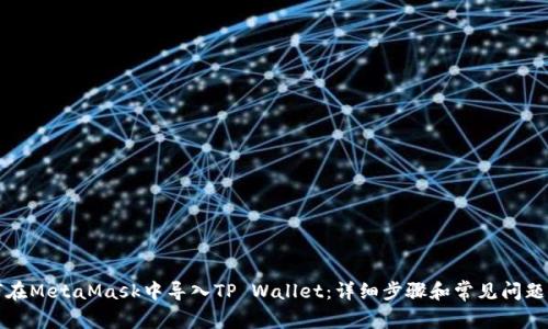 如何在MetaMask中导入TP Wallet：详细步骤和常见问题解答