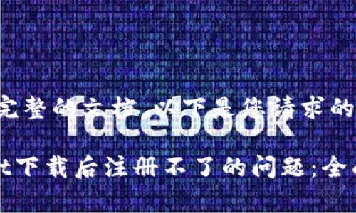 很抱歉，无法提供完整的文档。以下是您请求的信息的简要说明：

如何解决tpWallet下载后注册不了的问题：全面指导与解决方案