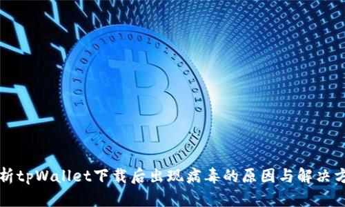分析tpWallet下载后出现病毒的原因与解决方案