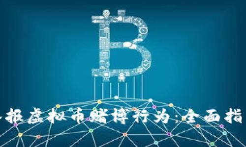 : 如何有效举报虚拟币赌博行为：全面指南与实用技巧