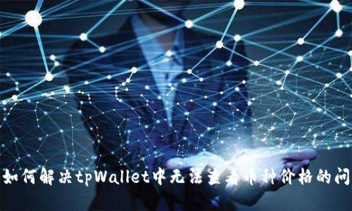 : 如何解决tpWallet中无法查看币种价格的问题
