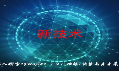 深入探索tpWallet 1.27：功能、优势与未来展望