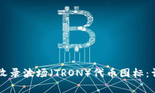 如何在tpWallet中收录波场（TRON）代币图标：详细步骤及注意事项