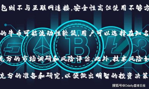 牛币虚拟币的全面解析：种类、特点及投资价值/  
牛币, 虚拟币, 数字货币, 投资价值/guanjianci  

随着数字经济的快速发展，虚拟货币的种类和应用场景也在不断扩大，牛币（Niu Coin）作为其中一种新兴的数字货币，逐渐受到投资者和用户的关注。本篇文章将全面解析牛币，包括其种类、特点、投资价值以及与之相关的其他虚拟币信息，旨在为读者提供一个系统化的认识。

什么是牛币？
牛币是一种基于区块链技术的数字货币，它可以用于在线交易、资产管理和作为投资工具。牛币的出现旨在为用户提供更加便捷的支付方式，同时也为网络经济的发展注入新的活力。与其他虚拟币相比，牛币的区块链技术团队与社区的支持使其在市场上具有一定的竞争力。

牛币的种类
牛币可以根据不同的功能和使用场景分为几个种类，包括支付型牛币、平台型牛币和收藏型牛币等。每种牛币都有其独特的特点和应用方式。

h4支付型牛币/h4
支付型牛币主要用于日常消费和交易。这类牛币的设计目标是提高交易的效率和安全性，降低交易成本。用户可以使用支付型牛币在线购买商品、服务，或进行个人之间的转账。

h4平台型牛币/h4
平台型牛币通常是某个特定平台的生态币，用户可以利用这些牛币享受平台内的各种服务，例如优惠、奖励等。这类牛币往往与特定的区块链项目紧密相连，用于激励用户参与该平台的生态系统。

h4收藏型牛币/h4
收藏型牛币则是一种具有投资价值的虚拟币，旨在吸引收藏者和投资者的注意。这类牛币通常具备较高的稀缺性和特别设计，适合长线投资。

牛币的特点
牛币作为一种新兴的虚拟货币，具有以下几个显著的特点：

h4去中心化/h4
牛币的交易不依赖于中央机构或者政府，所有的交易都通过区块链技术实现，这是去中心化的核心优势。去中心化能够有效避免单点故障和提高资金安全性。

h4交易透明/h4
通过区块链技术，所有的交易信息都是公开透明的，任何人都可以查看。这种透明性使得牛币交易具有更高的信任度，提高了用户的参与意愿。

h4安全性高/h4
牛币使用了高度加密的算法，确保用户的资产安全。此外，基于区块链的分布式账本技术可以防止恶意攻击，保障交易的安全性。

牛币的投资价值
考虑到牛币的种类和特点，投资牛币的价值主要体现在以下几个方面：

h4潜在的高回报/h4
近年来，虚拟货币市场的爆发使得许多投资者获得了丰厚的回报。在牛币的发展过程中，早期投资者有可能通过牛币的增值获得高额回报。

h4分散投资的选择/h4
牛币作为一种新兴的虚拟货币，为投资者提供了一种分散投资的选择。不同种类的牛币可以根据投资者的风险偏好进行组合，降低整体投资风险。

h4参与新兴市场/h4
牛币代表了数字经济发展的方向，投资牛币意味着参与到新兴市场中，抓住未来的增长机会是投资者考虑的重要因素。

常见问题解答

h41. 牛币的市场前景如何？/h4
牛币作为一种新兴的虚拟货币，其市场前景受多方面因素影响，如技术发展、用户接受度、监管政策等。近年来，越来越多的商家开始接受虚拟币作为支付方式，这为牛币的广泛应用奠定了基础。同时，区块链技术的不断进步也将促进牛币的创新和发展。尽管市场竞争激烈，牛币凭借其特有的优势，在未来可能会有更广泛的应用场景和市场需求。

h42. 如何安全存储牛币？/h4
存储牛币的安全性非常重要。用户可以选择多种存储方式，包括热钱包和冷钱包。热钱包是连接互联网的钱包，使用方便但是安全性相对较低；而冷钱包则不与互联网连接，安全性高但使用不够方便。用户需根据自身需求选择合适的钱包，并定期更新安全设置，例如启用双重认证等，以确保牛币的安全。

h43. 牛币的流动性如何？/h4
牛币的流动性主要取决于市场对这种虚拟货币的需求以及交易平台的支持。通常在大型交易平台上交易的牛币流动性较高，而新兴交易平台上交易的牛币可能流动性较低。用户可以选择在知名的交易平台进行交易，以提高牛币的流动性。此外，随着牛币的市场接受度逐渐提高，其流动性预计将会增加。

h44. 投资牛币的风险有哪些？/h4
投资牛币也存在一定的风险，包括市场波动、技术风险以及法律风险等。牛币价格的剧烈波动可能导致投资者面临损失，因此投资者在投资前需做好充分的市场调研和风险评估。此外，技术风险如系统漏洞、黑客攻击等也不容忽视。最后，监管政策的变化可能对牛币的未来发展造成影响，因此，投资者需密切关注相关政策动态。

综上所述，牛币作为一种新兴的虚拟货币，凭借其独特的种类和特点，具有一定的投资价值。然而，投资者在参与牛币交易时，也要注意相关风险，做好充分的准备和研究，以便做出明智的投资决策。