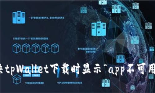 如何解决tpWallet下载时显示“app不可用”的问题