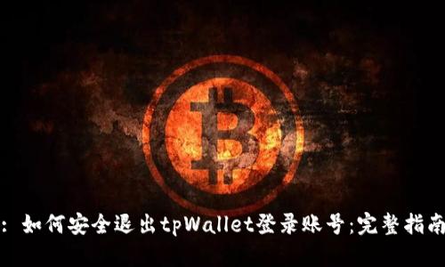 : 如何安全退出tpWallet登录账号：完整指南