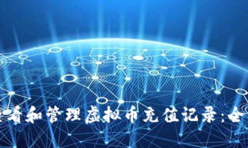 如何查看和管理虚拟币充值记录：全面指南