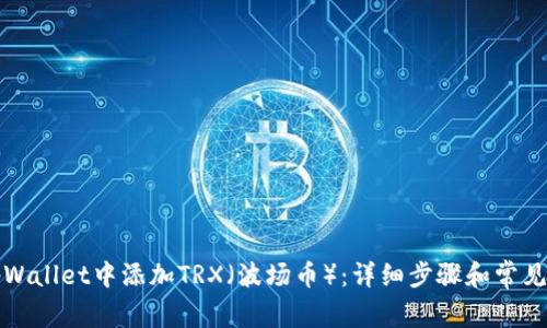 如何在tpWallet中添加TRX（波场币）：详细步骤和常见问题解答