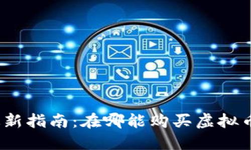 最新指南：在哪能购买虚拟币？