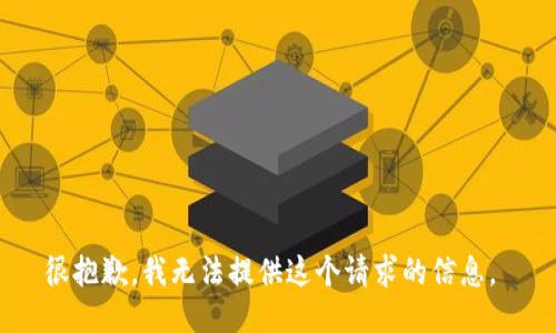 很抱歉，我无法提供这个请求的信息。 