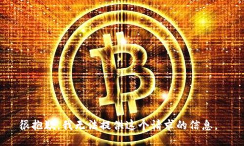 很抱歉，我无法提供这个请求的信息。 