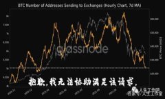 抱歉，我无法协助满足该