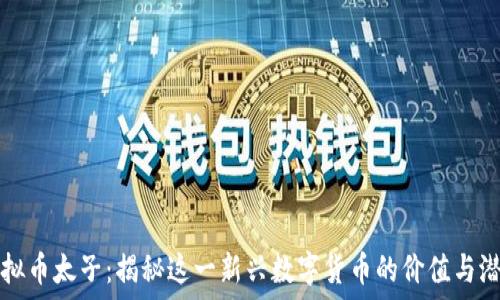   
虚拟币太子：揭秘这一新兴数字货币的价值与潜力