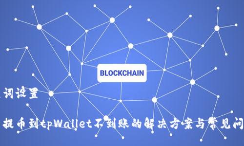 与关键词设置

火币网提币到tpWallet不到账的解决方案与常见问题解析