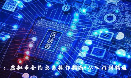 : 虚拟币合约交易操作指南：从入门到精通