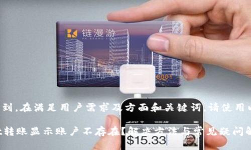 意图未找到，在满足用户需求及方面和关键词。请使用以下格式。

tpWallet转账显示账户不存在？解决方法与常见疑问解析